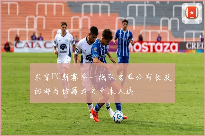 东京FC新赛季一线队名单公布长友佑都与佐藤龙之介未入选