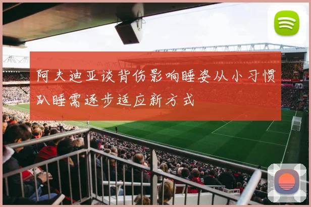 阿夫迪亚谈背伤影响睡姿从小习惯趴睡需逐步适应新方式