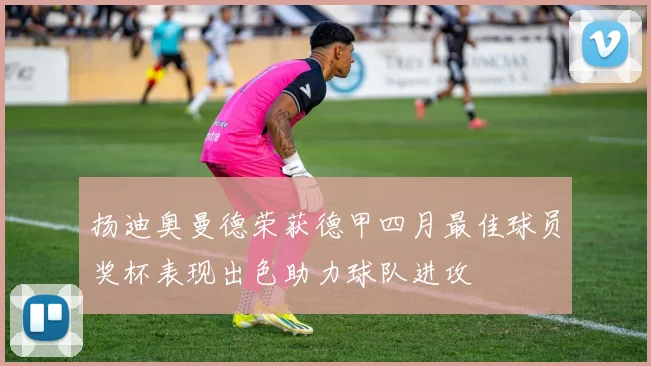 扬迪奥曼德荣获德甲四月最佳球员奖杯表现出色助力球队进攻
