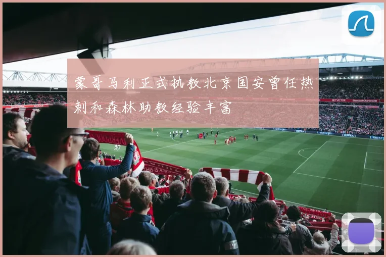 蒙哥马利正式执教北京国安曾任热刺和森林助教经验丰富