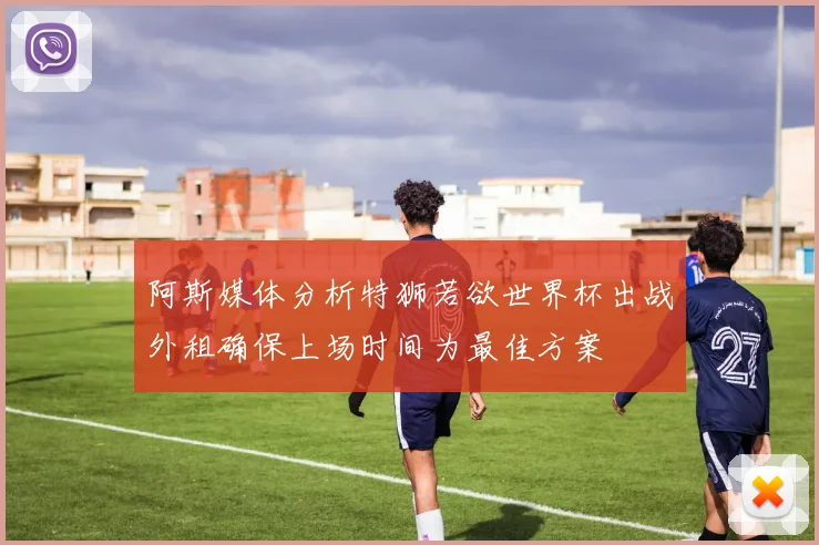 阿斯媒体分析特狮若欲世界杯出战外租确保上场时间为最佳方案