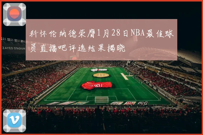 科怀伦纳德荣膺1月28日NBA最佳球员直播吧评选结果揭晓
