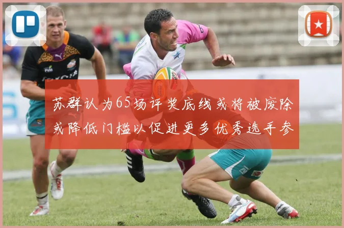 苏群认为65场评奖底线或将被废除或降低门槛以促进更多优秀选手参与