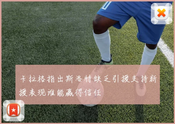 卡拉格指出斯洛特缺乏引援支持新援表现谁能赢得信任
