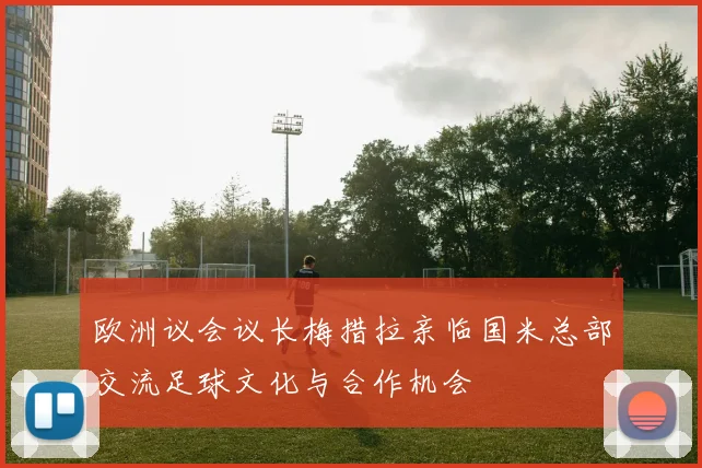 欧洲议会议长梅措拉亲临国米总部交流足球文化与合作机会